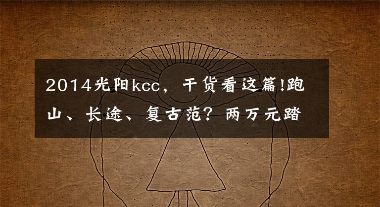 2014光陽kcc，干貨看這篇!跑山、長途、復古范？兩萬元踏板推薦