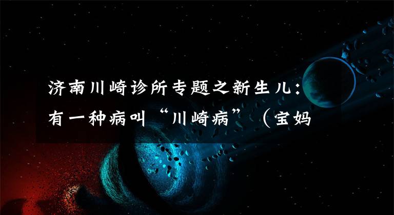 濟(jì)南川崎診所專題之新生兒：有一種病叫“川崎病”（寶媽分享）