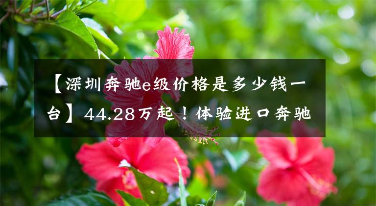 【深圳奔馳e級價格是多少錢一臺】44.28萬起！體驗(yàn)進(jìn)口奔馳E級：硬頂跑車造型，雙門設(shè)計，超燃