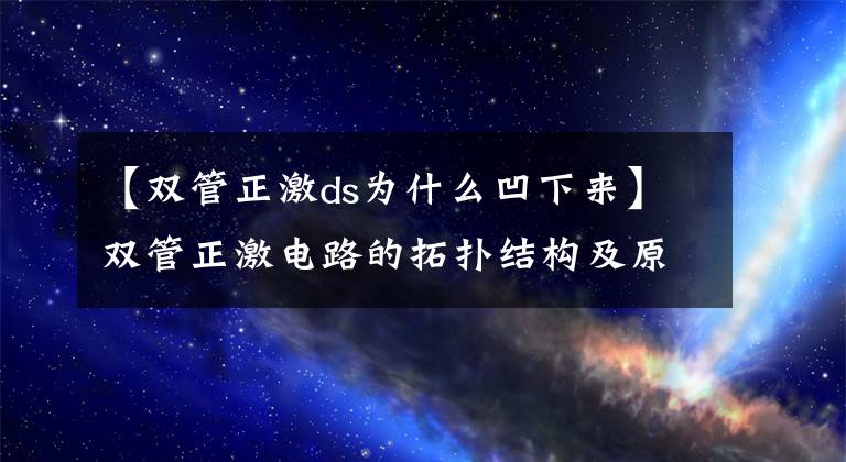 【雙管正激ds為什么凹下來(lái)】雙管正激電路的拓?fù)浣Y(jié)構(gòu)及原理分析