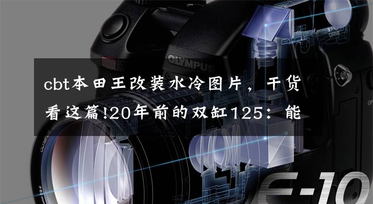 cbt本田王改裝水冷圖片，干貨看這篇!20年前的雙缸125：能頂?shù)眠^一座房的“本田王”CB125T