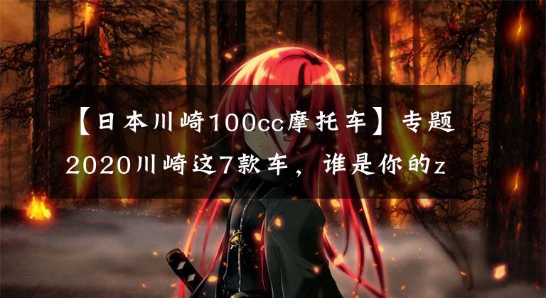 【日本川崎100cc摩托車】專題2020川崎這7款車，誰是你的zui愛？