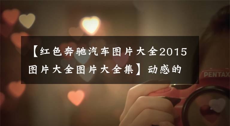 【紅色奔馳汽車(chē)圖片大全2015圖片大全圖片大全集】動(dòng)感的紅色涂裝 豪華氣場(chǎng)足 全新奔馳C級(jí)實(shí)車(chē)