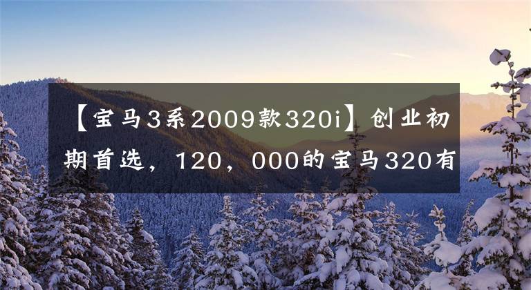 【寶馬3系2009款320i】創(chuàng)業(yè)初期首選，120，000的寶馬320有面子，顏值更好！