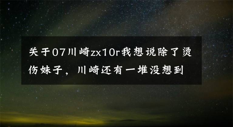 關于07川崎zx10r我想說除了燙傷妹子，川崎還有一堆沒想到