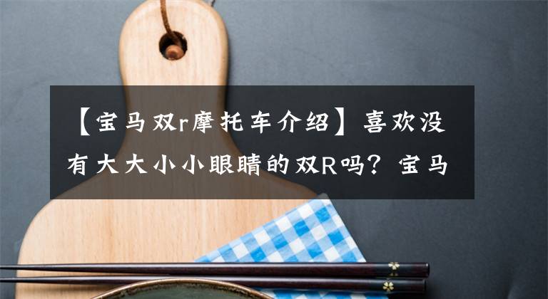 【寶馬雙r摩托車介紹】喜歡沒有大大小小眼睛的雙R嗎？寶馬S1000RR新品即將在國內(nèi)上市。