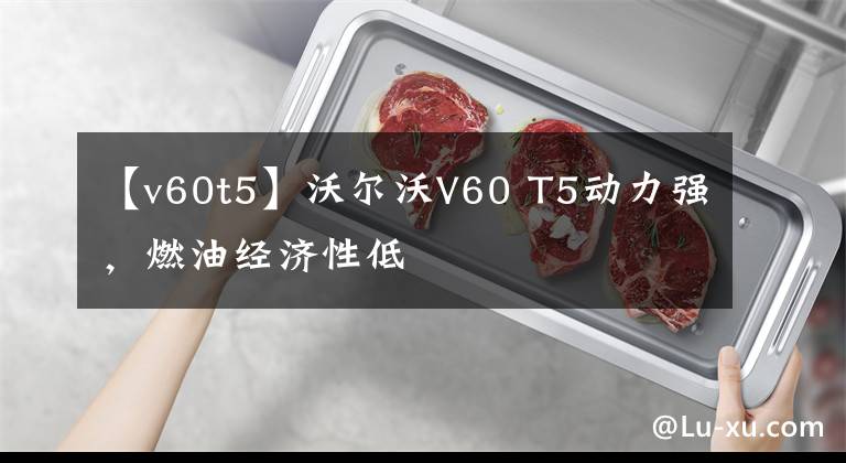 【v60t5】沃爾沃V60 T5動(dòng)力強(qiáng)，燃油經(jīng)濟(jì)性低