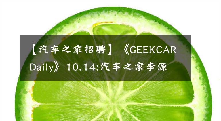 【汽車之家招聘】《GEEKCAR Daily》10.14:汽車之家李源也想做電動車。