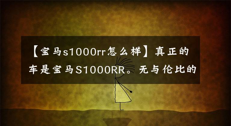 【寶馬s1000rr怎么樣】真正的車是寶馬S1000RR。無與倫比的動態(tài)表現(xiàn)