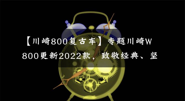 【川崎800復(fù)古車】專題川崎W800更新2022款，致敬經(jīng)典、堅(jiān)持復(fù)古，只是小改配色