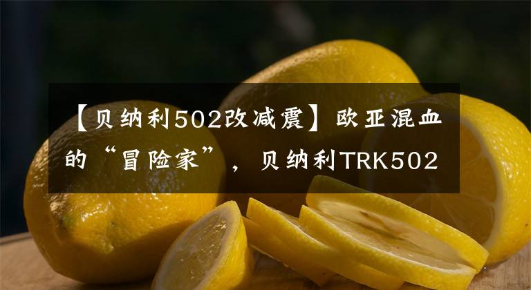 【貝納利502改減震】歐亞混血的“冒險(xiǎn)家”，貝納利TRK502摩托車