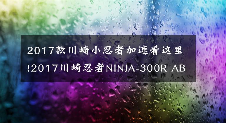 2017款川崎小忍者加速看這里!2017川崎忍者NINJA-300R ABS 冬測(cè)版