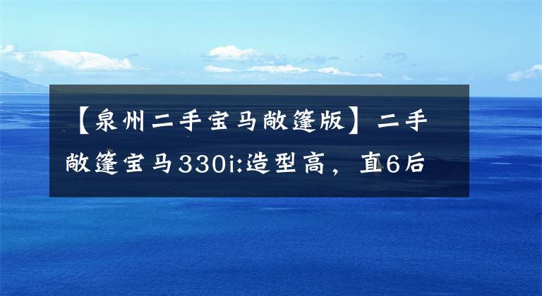 【泉州二手寶馬敞篷版】二手敞篷寶馬330i:造型高，直6后操縱桿