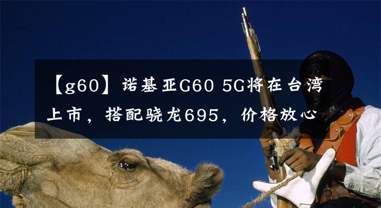 【g60】諾基亞G60 5G將在臺灣上市，搭配驍龍695，價格放心。