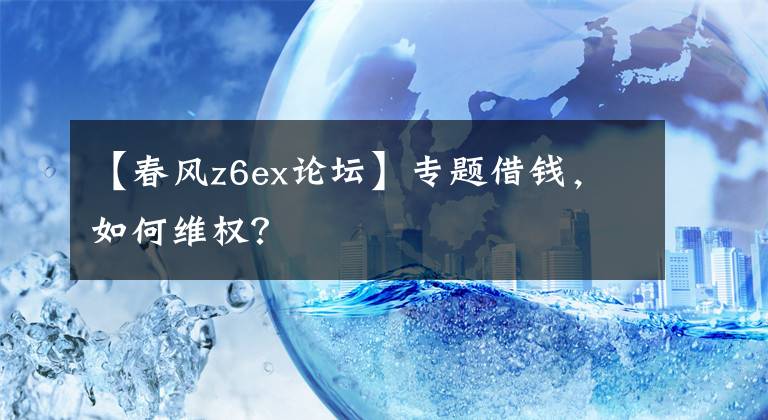 【春風(fēng)z6ex論壇】專(zhuān)題借錢(qián)，如何維權(quán)？