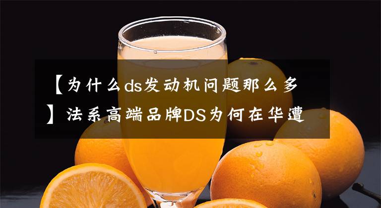 【為什么ds發(fā)動機問題那么多】法系高端品牌DS為何在華遭遇滑鐵盧？