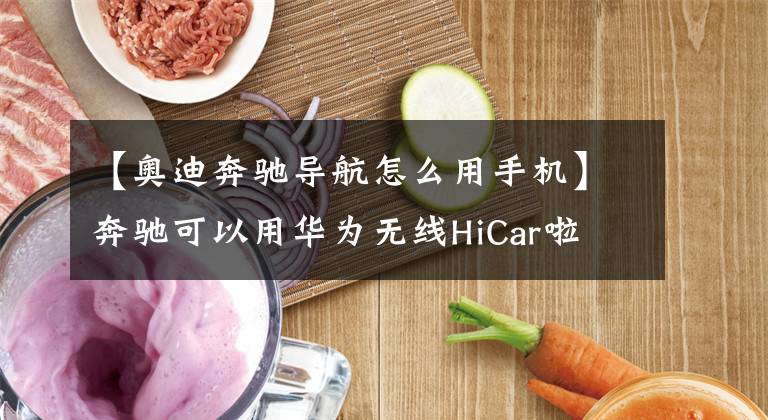 【奧迪奔馳導(dǎo)航怎么用手機(jī)】奔馳可以用華為無(wú)線HiCar啦