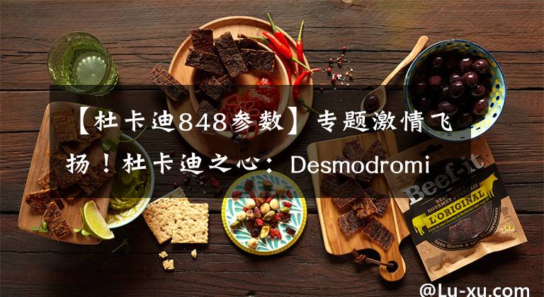 【杜卡迪848參數(shù)】專題激情飛揚(yáng)！杜卡迪之心：Desmodromic系列發(fā)動機(jī)發(fā)展史