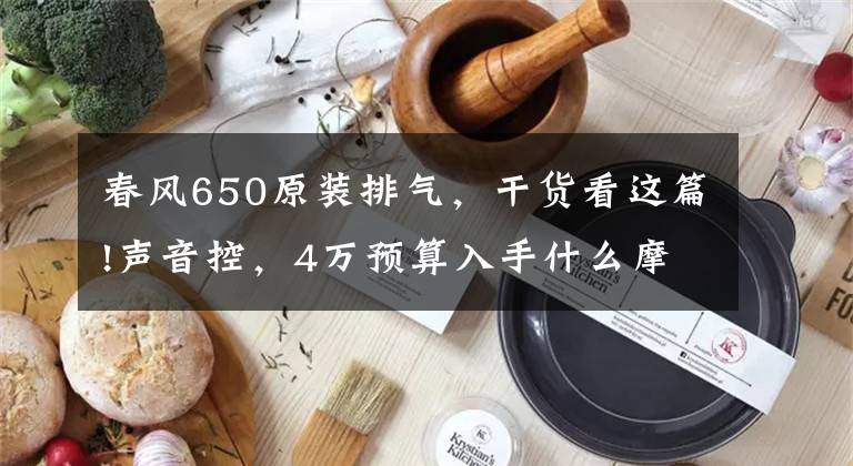 春風(fēng)650原裝排氣，干貨看這篇!聲音控，4萬預(yù)算入手什么摩托更合適？老騎手：這幾款不要忽略