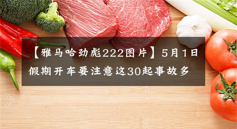 【雅馬哈勁彪222圖片】5月1日假期開車要注意這30起事故多發(fā)路段。