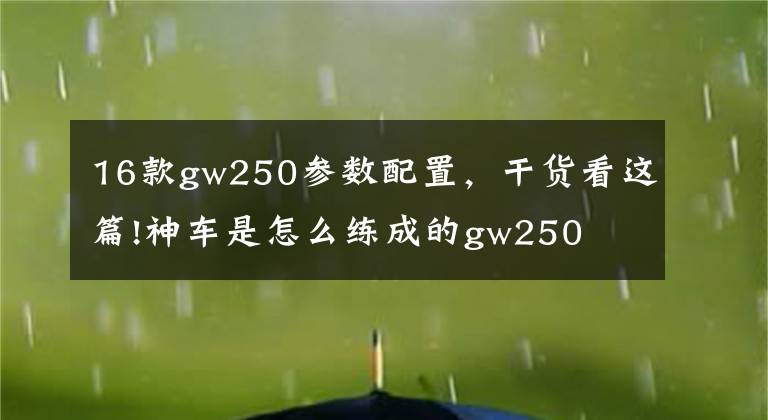 16款gw250參數(shù)配置，干貨看這篇!神車是怎么練成的gw250