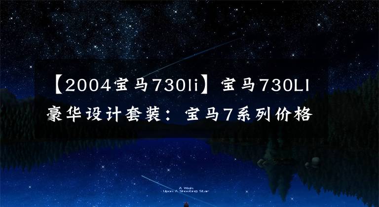 【2004寶馬730li】寶馬730LI豪華設(shè)計(jì)套裝：寶馬7系列價(jià)格最便宜的轎車