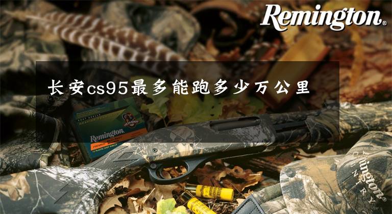 長安cs95最多能跑多少萬公里