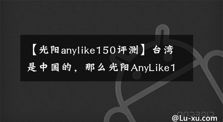 【光陽anylike150評測】臺灣是中國的，那么光陽AnyLike150就是國產(chǎn)最好的踏板車，沒毛病