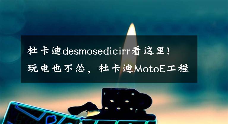 杜卡迪desmosedicirr看這里!玩電也不慫，杜卡迪MotoE工程樣車細(xì)節(jié)公布