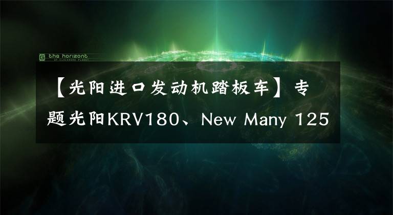 【光陽進(jìn)口發(fā)動機(jī)踏板車】專題光陽KRV180、New Many 125獲得常州光陽本土化生產(chǎn)