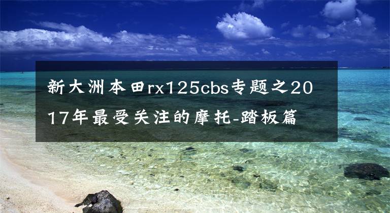 新大洲本田rx125cbs專題之2017年最受關(guān)注的摩托-踏板篇