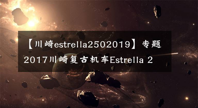 【川崎estrella2502019】專題2017川崎復(fù)古機車Estrella 250