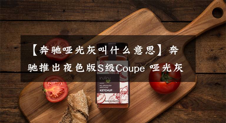 【奔馳啞光灰叫什么意思】奔馳推出夜色版S級Coupe 啞光灰太帥了！