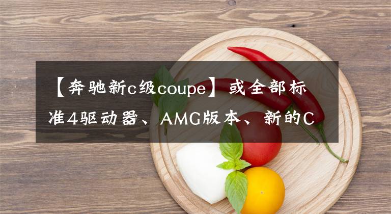 【奔馳新c級(jí)coupe】或全部標(biāo)準(zhǔn)4驅(qū)動(dòng)器、AMG版本、新的C  Coupe渲染曝光