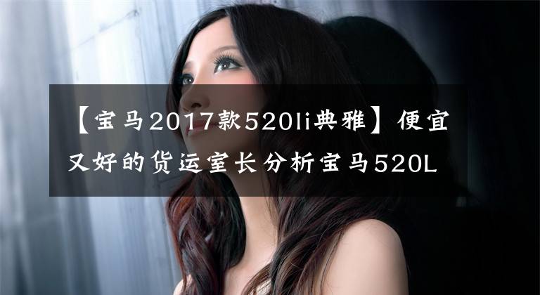 【寶馬2017款520li典雅】便宜又好的貨運(yùn)室長(zhǎng)分析寶馬520Li優(yōu)雅型