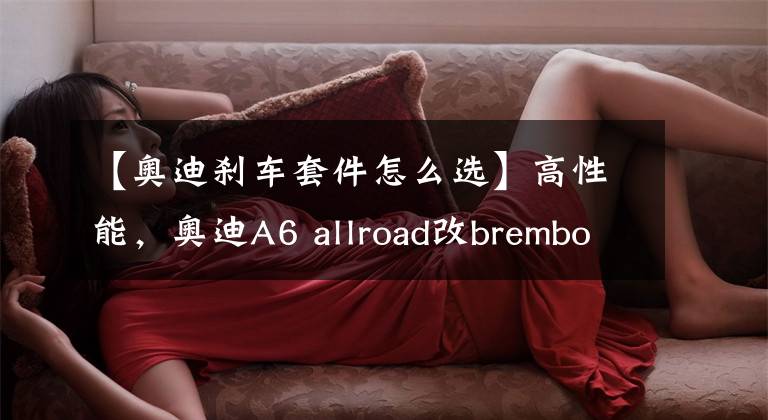 【奧迪剎車套件怎么選】高性能，奧迪A6 allroad改brembo BM6黃色前剎車卡鉗套件