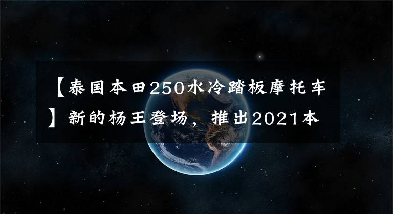 【泰國本田250水冷踏板摩托車】新的楊王登場，推出2021本田福賈滑板車