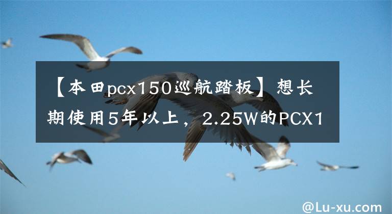 【本田pcx150巡航踏板】想長期使用5年以上，2.25W的PCX150值得包裝嗎？