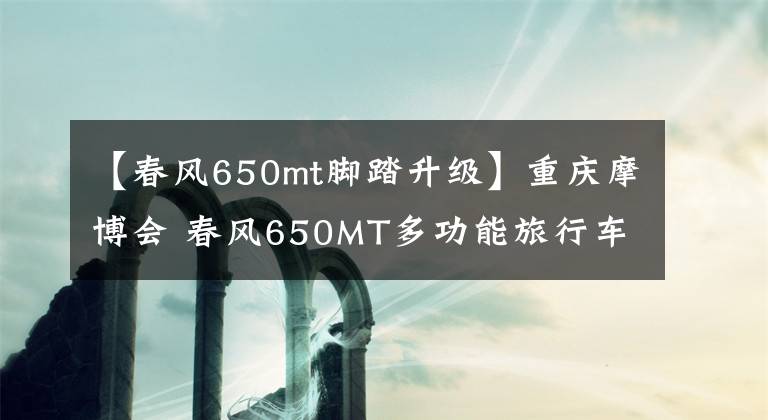 【春風(fēng)650mt腳踏升級】重慶摩博會 春風(fēng)650MT多功能旅行車實拍