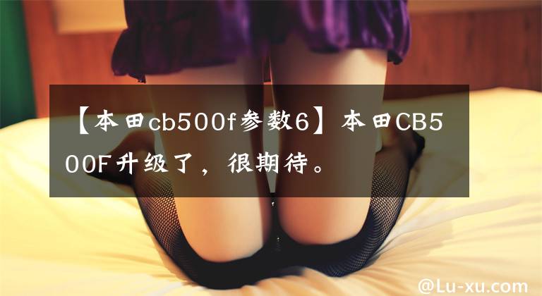 【本田cb500f參數(shù)6】本田CB500F升級了，很期待。