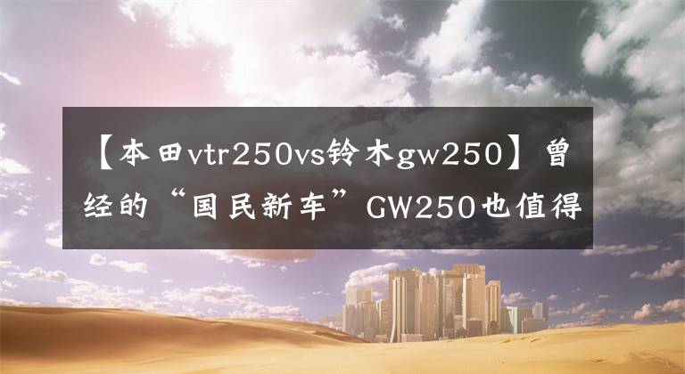 【本田vtr250vs鈴木gw250】曾經(jīng)的“國民新車”GW250也值得入手嗎？