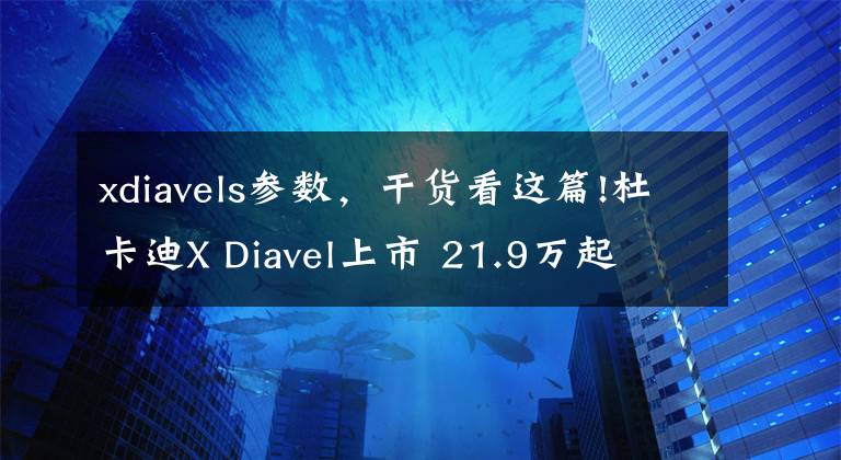 xdiavels參數(shù)，干貨看這篇!杜卡迪X Diavel上市 21.9萬起