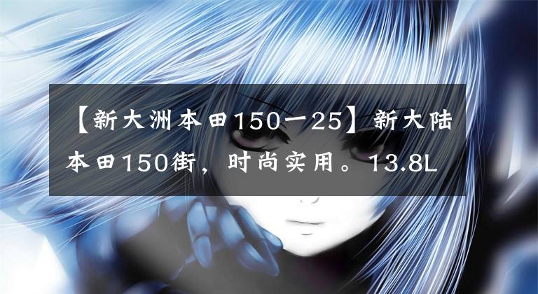 【新大洲本田150一25】新大陸本田150街，時(shí)尚實(shí)用。13.8L大容量油箱和1萬輛出頭