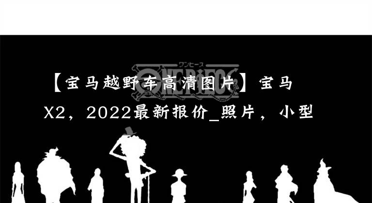 【寶馬越野車高清圖片】寶馬X2，2022最新報(bào)價(jià)_照片，小型越野車輛，室內(nèi)豪華