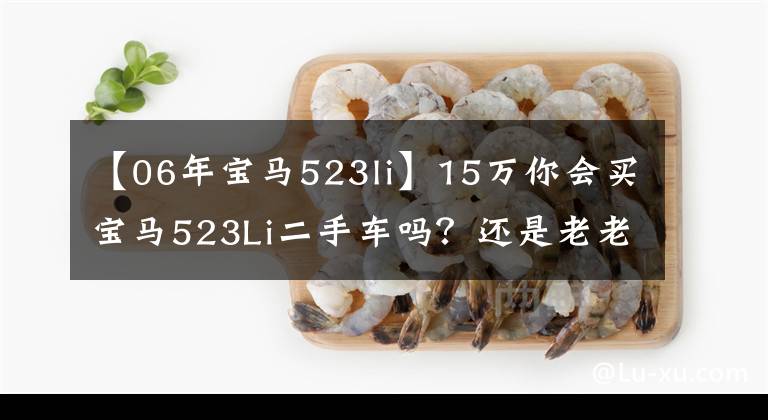 【06年寶馬523li】15萬你會買寶馬523Li二手車嗎？還是老老實實買吧，開朗地買吧。