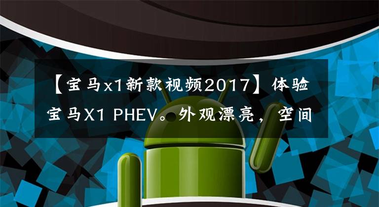 【寶馬x1新款視頻2017】體驗寶馬X1 PHEV。外觀漂亮，空間寬敞，配有1.5T插頭混合引擎