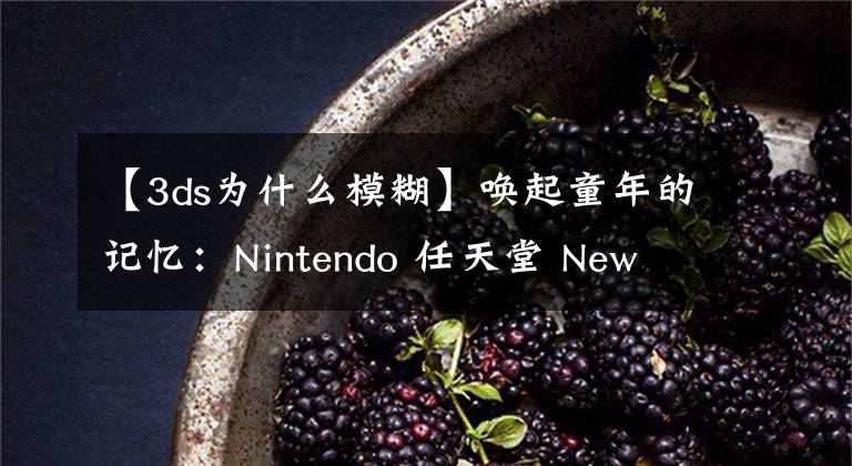 【3ds為什么模糊】喚起童年的記憶：Nintendo 任天堂 New 3DS 口袋妖怪藍(lán)寶石限定機(jī)