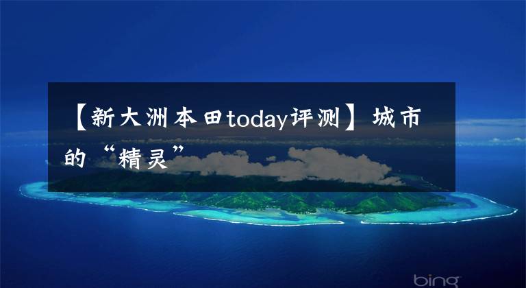 【新大洲本田today評(píng)測(cè)】城市的“精靈”