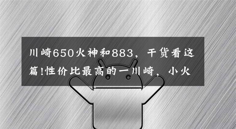 川崎650火神和883，干貨看這篇!性價比最高的一川崎，小火神650