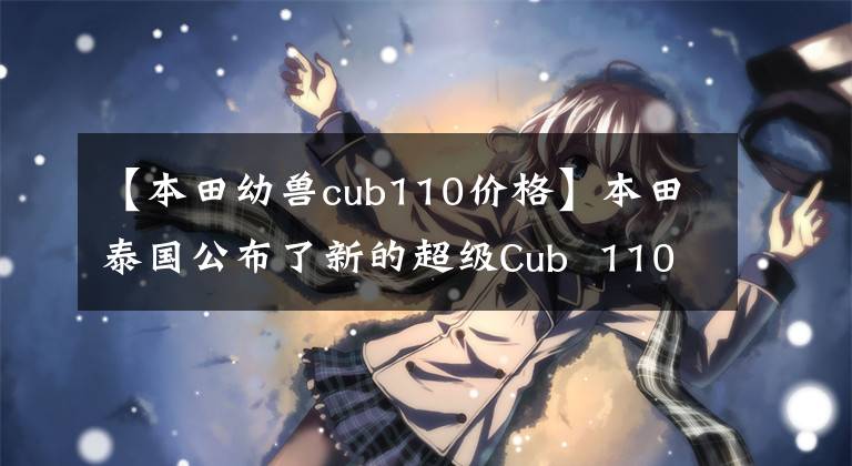 【本田幼獸cub110價(jià)格】本田泰國(guó)公布了新的超級(jí)Cub  110售價(jià)47400泰銖。